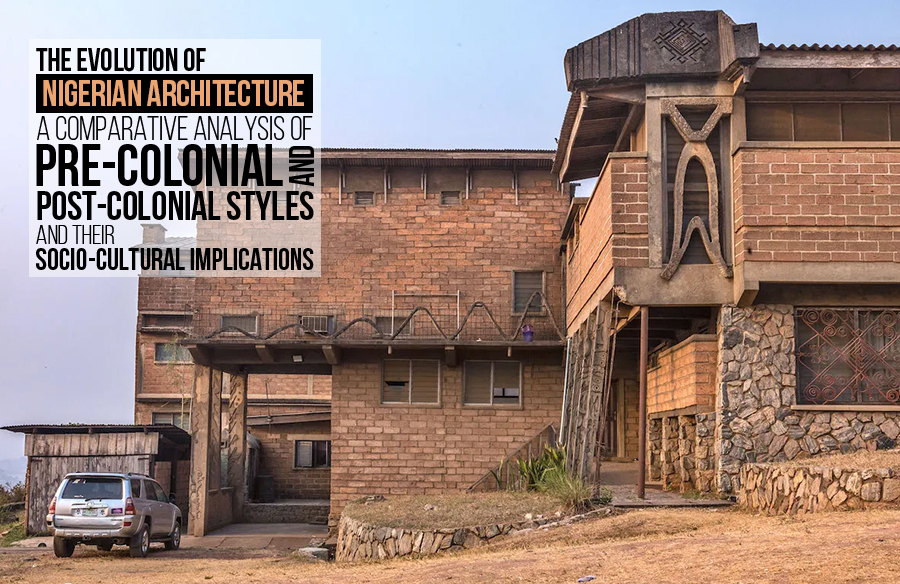 The Evolution of Nigerian Architecture: A Comparative Analysis of Pre-Colonial and Post-Colonial Styles and Their Socio-Cultural Implications.